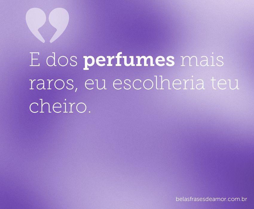 "E dos perfumes mais raros, eu escolheria teu