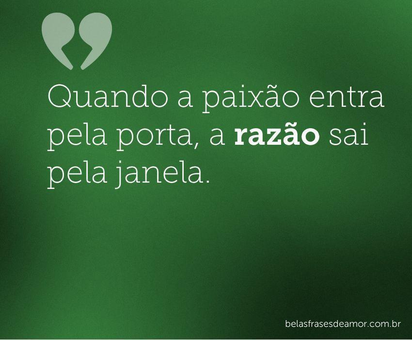 "Quando a paixão entra pela porta, a razão sai pela