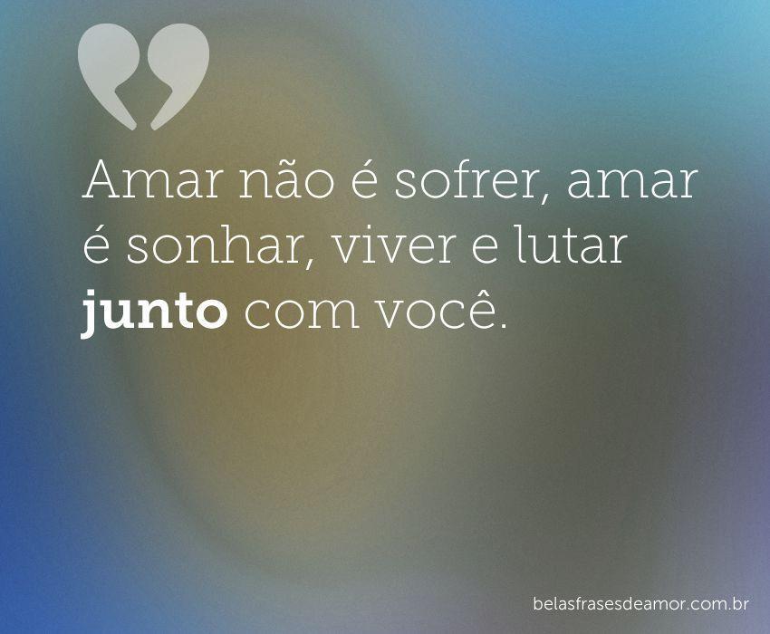 "Amar não é sofrer, amar é sonhar, viver e lutar junto com