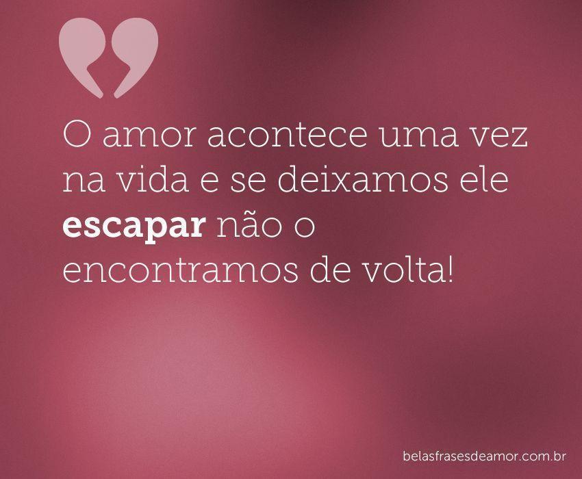 "O amor acontece uma vez na vida e se deixamos ele escapar 