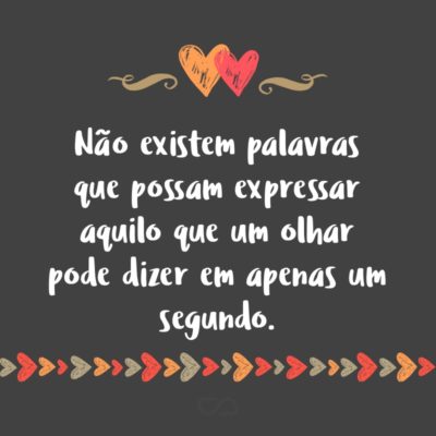 Frase de Amor - Não existem palavras que possam expressar aquilo que um olhar pode dizer em apenas um segundo.