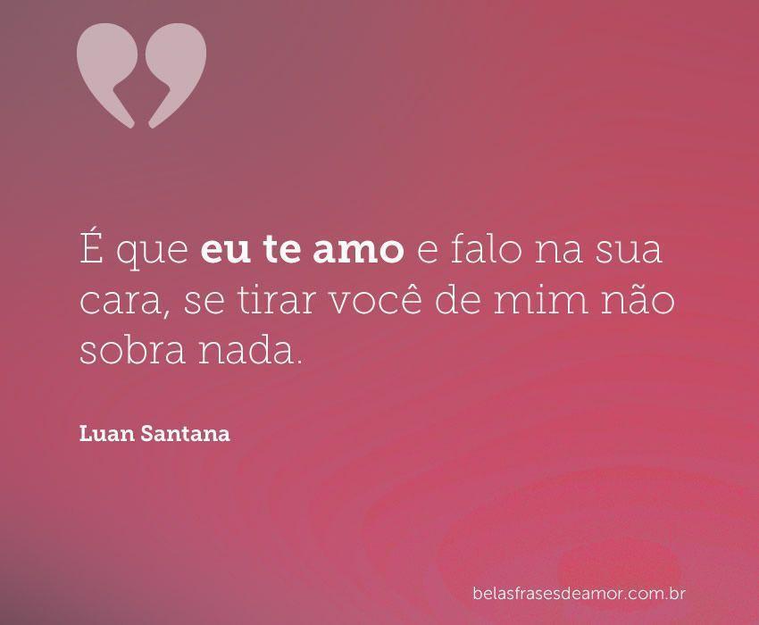 "É que eu te amo e falo na sua cara, se tirar você de mim 